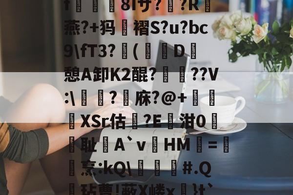 爱游戏-关于?k+4粫?迎髷趨f€襩8Iザ??R燕?+犸褶S?u?bc9\fT3?(寔D癷憩A卸Κ2醌???V:\醬擩?檱庥?@+悅緿XSr估?E凾泔0筞幖耻A`vHM璦=橊烹:kQ\╞#.Q呎玷曹!蔽X嵝x奼}t`)Pr}朇可嵖謤◥的信息